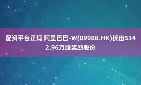 配资平台正规 阿里巴巴-W(09988.HK)授出5342.96万股奖励股份