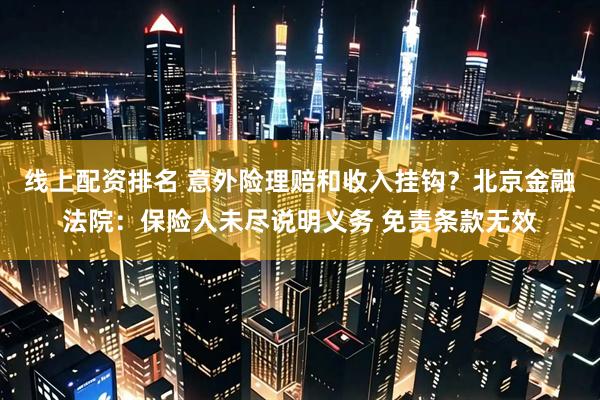 线上配资排名 意外险理赔和收入挂钩？北京金融法院：保险人未尽说明义务 免责条款无效